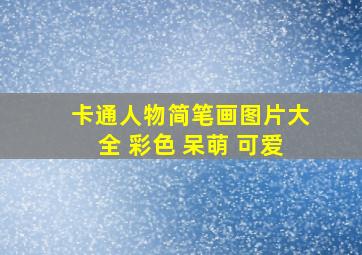 卡通人物简笔画图片大全 彩色 呆萌 可爱